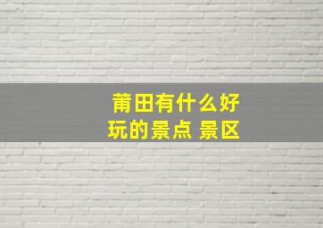 莆田有什么好玩的景点 景区